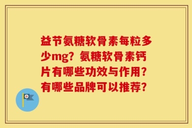 益节氨糖软骨素每粒多少mg？氨糖软骨素钙片有哪些功效与作用？有哪些品牌可以推荐？