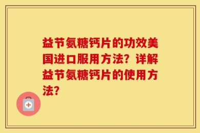 益节氨糖钙片的功效美国进口服用方法？详解益节氨糖钙片的使用方法？