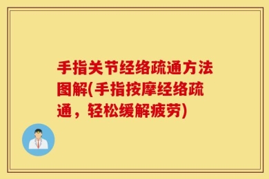 手指关节经络疏通方法图解(手指按摩经络疏通，轻松缓解疲劳)