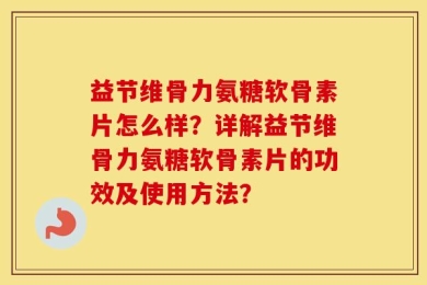 益节维骨力氨糖软骨素片怎么样？详解益节维骨力氨糖软骨素片的功效及使用方法？