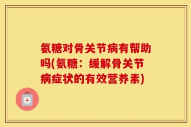 氨糖对骨关节病有帮助吗(氨糖：缓解骨关节病症状的有效营养素)