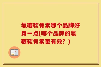 氨糖软骨素哪个品牌好用一点(哪个品牌的氨糖软骨素更有效？)