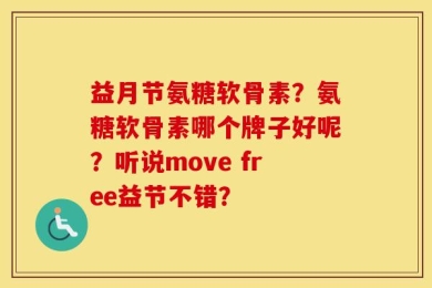 益月节氨糖软骨素？氨糖软骨素哪个牌子好呢？听说move free益节不错？