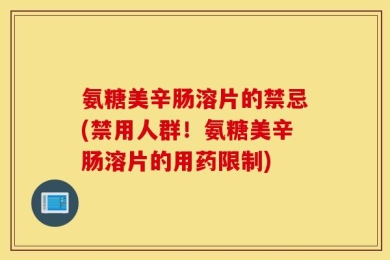 氨糖美辛肠溶片的禁忌(禁用人群！氨糖美辛肠溶片的用药限制)