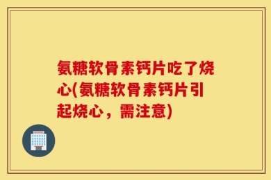 氨糖软骨素钙片吃了烧心(氨糖软骨素钙片引起烧心，需注意)