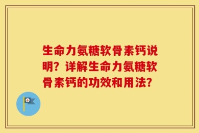 生命力氨糖软骨素钙说明？详解生命力氨糖软骨素钙的功效和用法？