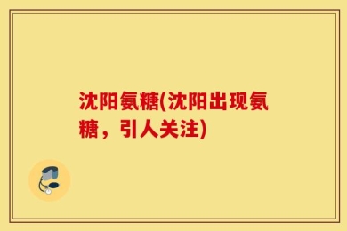 沈阳氨糖(沈阳出现氨糖，引人关注)