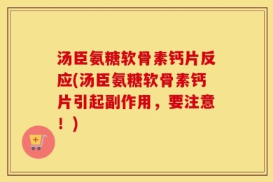 汤臣氨糖软骨素钙片反应(汤臣氨糖软骨素钙片引起副作用，要注意！)