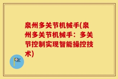 泉州多关节机械手(泉州多关节机械手：多关节控制实现智能操控技术)