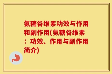氨糖谷维素功效与作用和副作用(氨糖谷维素：功效、作用与副作用简介)