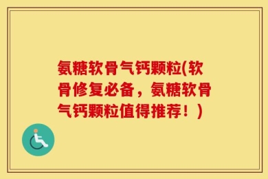 氨糖软骨气钙颗粒(软骨修复必备，氨糖软骨气钙颗粒值得推荐！)