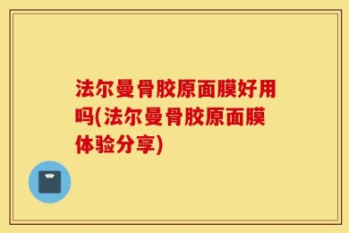 法尔曼骨胶原面膜好用吗(法尔曼骨胶原面膜体验分享)