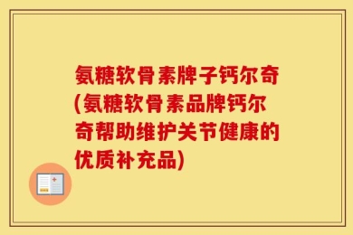 氨糖软骨素牌子钙尔奇(氨糖软骨素品牌钙尔奇帮助维护关节健康的优质补充品)