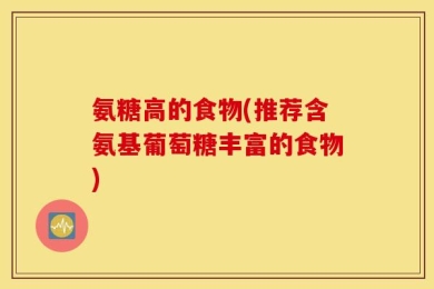 氨糖高的食物(推荐含氨基葡萄糖丰富的食物)