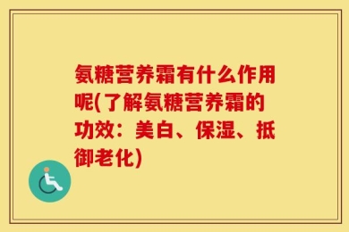 氨糖营养霜有什么作用呢(了解氨糖营养霜的功效：美白、保湿、抵御老化)