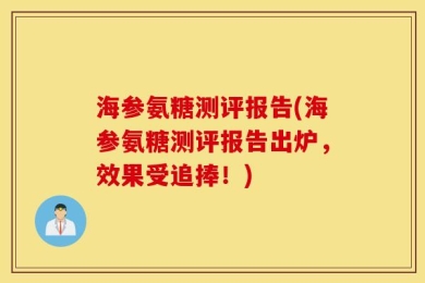 海参氨糖测评报告(海参氨糖测评报告出炉，效果受追捧！)