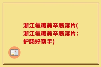 浙江氨糖美辛肠溶片(浙江氨糖美辛肠溶片：护肠好帮手)