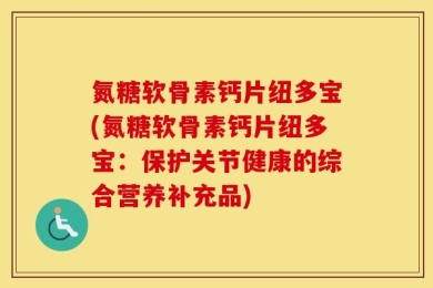 氮糖软骨素钙片纽多宝(氮糖软骨素钙片纽多宝：保护关节健康的综合营养补充品)