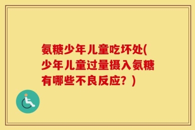 氨糖少年儿童吃坏处(少年儿童过量摄入氨糖有哪些不良反应？)