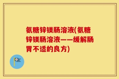 氨糖锌镁肠溶液(氨糖锌镁肠溶液——缓解肠胃不适的良方)