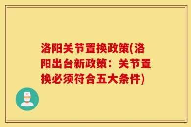 洛阳关节置换政策(洛阳出台新政策：关节置换必须符合五大条件)