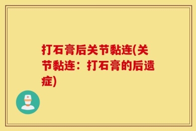 打石膏后关节黏连(关节黏连：打石膏的后遗症)