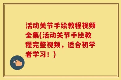 活动关节手绘教程视频全集(活动关节手绘教程完整视频，适合初学者学习！)