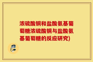 浓硫酸铜和盐酸氨基葡萄糖浓硫酸铜与盐酸氨基葡萄糖的反应研究)