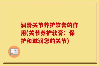 润滑关节养护软膏的作用(关节养护软膏：保护和滋润您的关节)