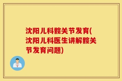 沈阳儿科髋关节发育(沈阳儿科医生讲解髋关节发育问题)