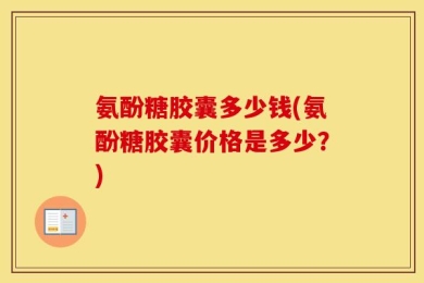 氨酚糖胶囊多少钱(氨酚糖胶囊价格是多少？)