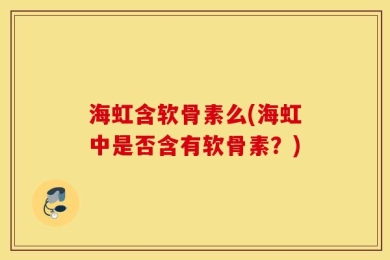 海虹含软骨素么(海虹中是否含有软骨素？)
