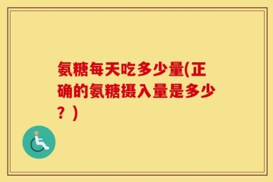 氨糖每天吃多少量(正确的氨糖摄入量是多少？)
