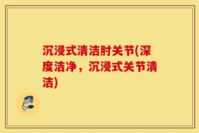 沉浸式清洁肘关节(深度洁净，沉浸式关节清洁)