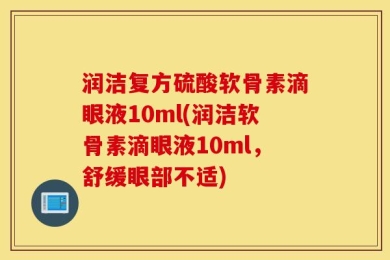 润洁复方硫酸软骨素滴眼液10ml(润洁软骨素滴眼液10ml，舒缓眼部不适)