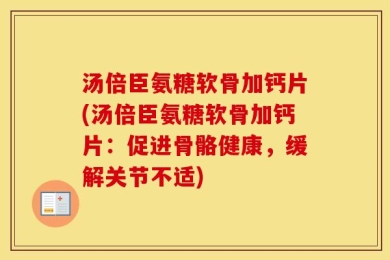 汤倍臣氨糖软骨加钙片(汤倍臣氨糖软骨加钙片：促进骨骼健康，缓解关节不适)