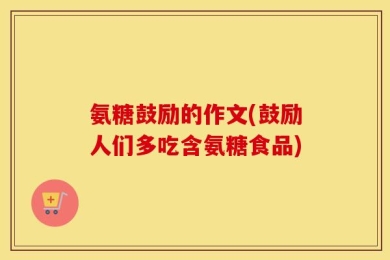 氨糖鼓励的作文(鼓励人们多吃含氨糖食品)