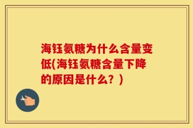 海钰氨糖为什么含量变低(海钰氨糖含量下降的原因是什么？)