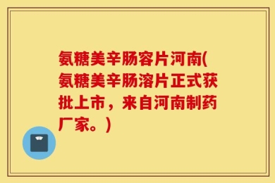 氨糖美辛肠容片河南(氨糖美辛肠溶片正式获批上市，来自河南制药厂家。)