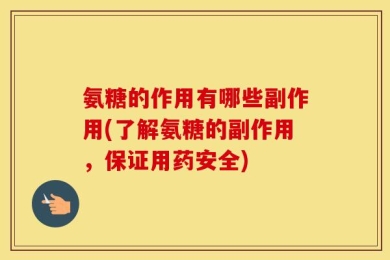 氨糖的作用有哪些副作用(了解氨糖的副作用，保证用药安全)