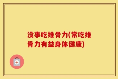 没事吃维骨力(常吃维骨力有益身体健康)