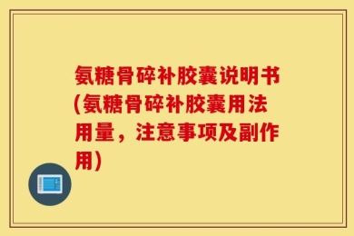 氨糖骨碎补胶囊说明书(氨糖骨碎补胶囊用法用量，注意事项及副作用)