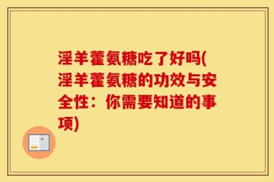 淫羊藿氨糖吃了好吗(淫羊藿氨糖的功效与安全性：你需要知道的事项)