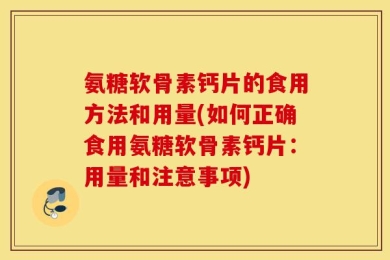 氨糖软骨素钙片的食用方法和用量(如何正确食用氨糖软骨素钙片：用量和注意事项)