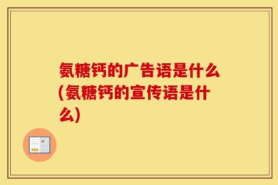 氨糖钙的广告语是什么(氨糖钙的宣传语是什么)