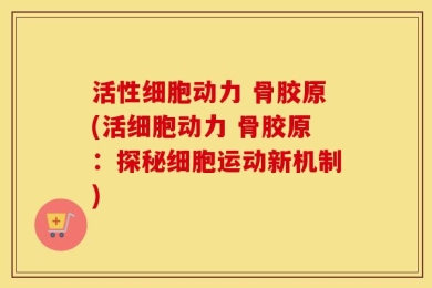 活性细胞动力 骨胶原(活细胞动力 骨胶原：探秘细胞运动新机制)