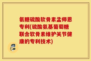 氨糖硫酸软骨素孟师恩专利(硫酸氨基葡萄糖联合软骨素维护关节健康的专利技术)