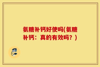 氨糖补钙好使吗(氨糖补钙：真的有效吗？)