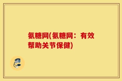 氨糖网(氨糖网：有效帮助关节保健)