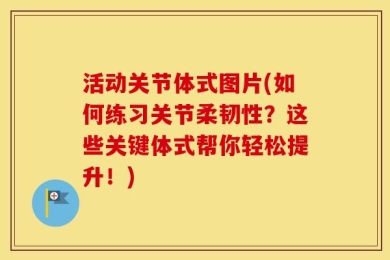 活动关节体式图片(如何练习关节柔韧性？这些关键体式帮你轻松提升！)